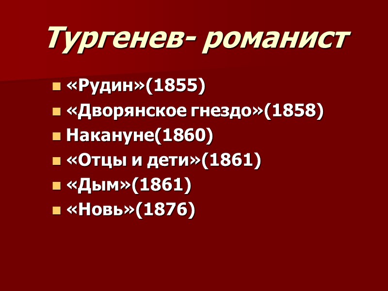 Тургенев- романист «Рудин»(1855) «Дворянское гнездо»(1858) Накануне(1860) «Отцы и дети»(1861) «Дым»(1861) «Новь»(1876)